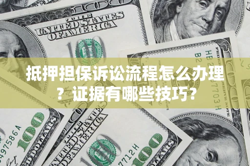 北京抵押担保诉讼流程怎么办理？证据有哪些技巧？