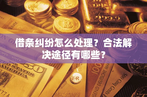 北京借条纠纷怎么处理？合法解决途径有哪些？