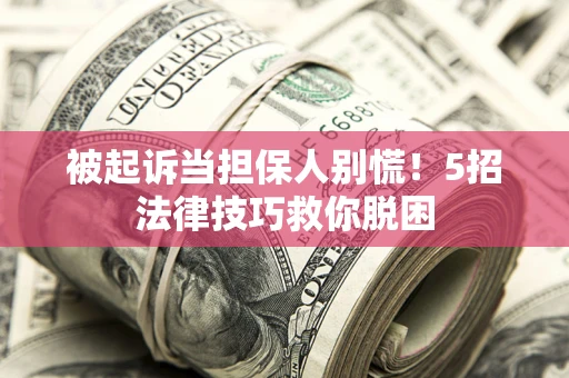 北京被起诉当担保人别慌！5招法律技巧救你脱困