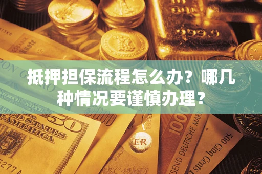 北京抵押担保流程怎么办？哪几种情况要谨慎办理？