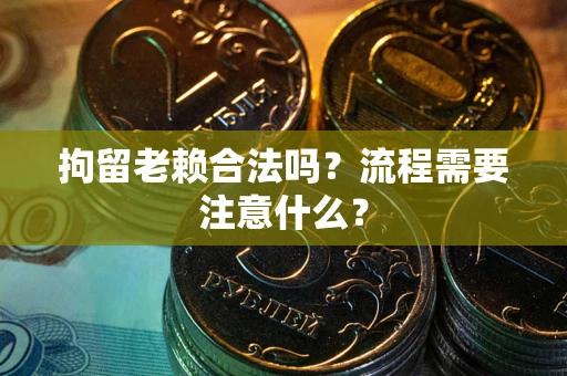 北京拘留老赖合法吗？流程需要注意什么？
