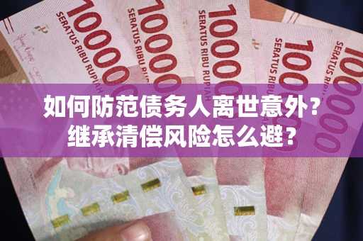 北京如何防范债务人离世意外？继承清偿风险怎么避？
