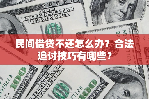 北京民间借贷不还怎么办？合法追讨技巧有哪些？