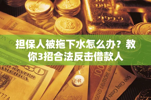 北京担保人被拖下水怎么办？教你3招合法反击借款人