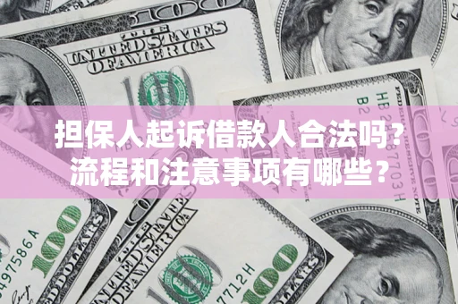 北京担保人起诉借款人合法吗？流程和注意事项有哪些？