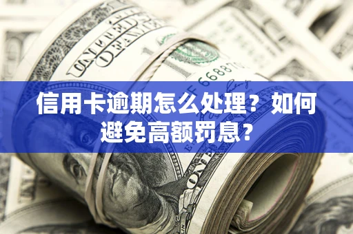 北京信用卡逾期怎么处理？如何避免高额罚息？