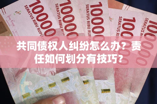 北京共同债权人纠纷怎么办？责任如何划分有技巧？