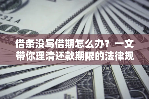 北京借条没写借期怎么办？一文带你理清还款期限的法律规则