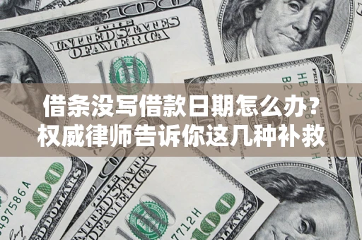 北京借条没写借款日期怎么办？权威律师告诉你这几种补救方法！