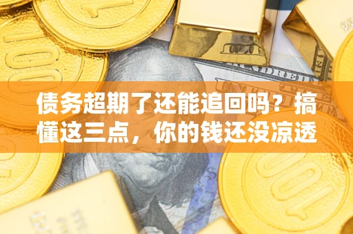 北京债务超期了还能追回吗？搞懂这三点，你的钱还没凉透