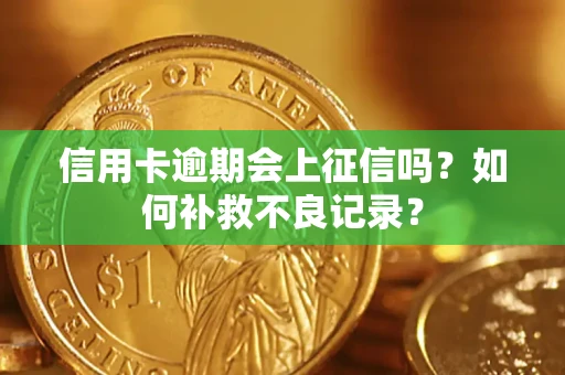 北京信用卡逾期会上征信吗？如何补救不良记录？
