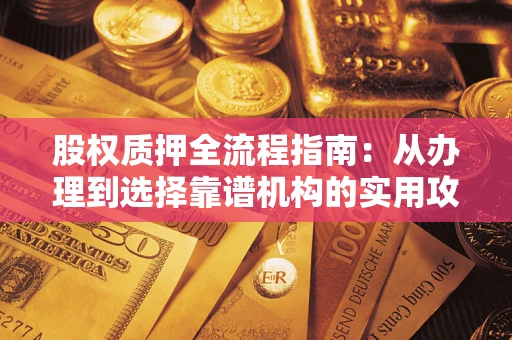 北京股权质押全流程指南：从办理到选择靠谱机构的实用攻略