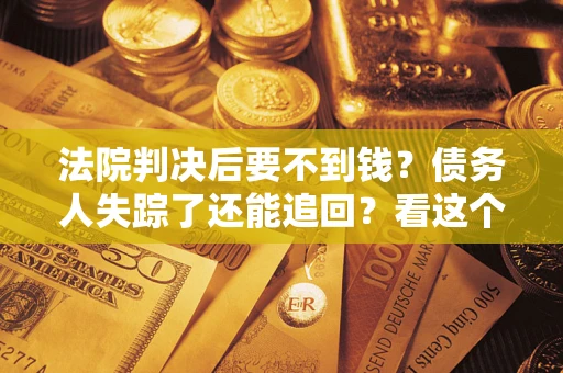 北京法院判决后要不到钱？债务人失踪了还能追回？看这个方法！
