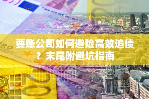 北京要账公司如何避险高效追债？末尾附避坑指南