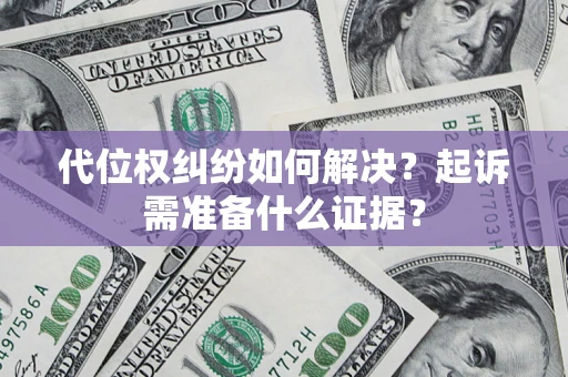 北京代位权纠纷如何解决？起诉需准备什么证据？