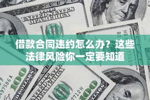 北京借款合同违约怎么办？这些法律风险你一定要知道