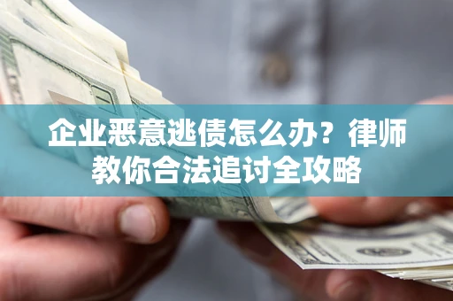 北京企业恶意逃债怎么办？律师教你合法追讨全攻略