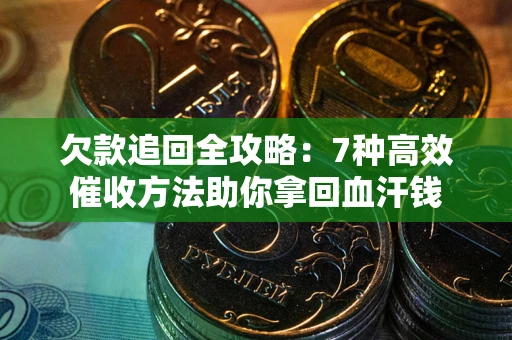 北京欠款追回全攻略：7种高效催收方法助你拿回血汗钱