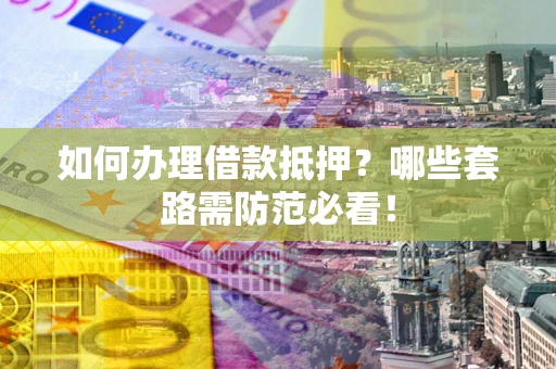 北京如何办理借款抵押？哪些套路需防范必看！