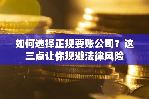 北京如何选择正规要账公司？这三点让你规避法律风险