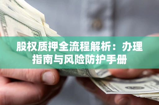 北京股权质押全流程解析：办理指南与风险防护手册