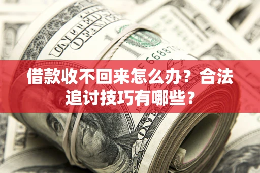 北京借款收不回来怎么办？合法追讨技巧有哪些？