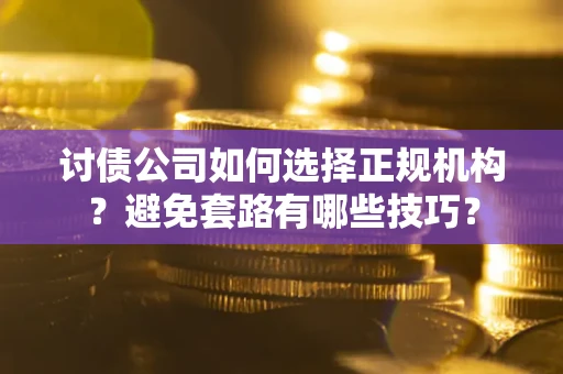 北京讨债公司如何选择正规机构？避免套路有哪些技巧？