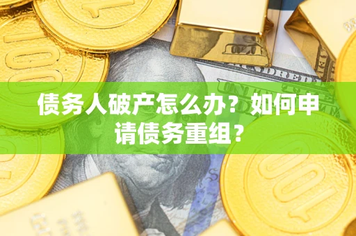 北京债务人破产怎么办？如何申请债务重组？