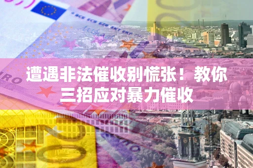 北京遭遇非法催收别慌张！教你三招应对暴力催收