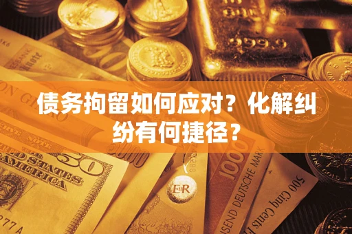 北京债务拘留如何应对？化解纠纷有何捷径？