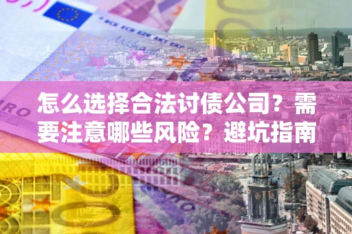 北京怎么选择合法讨债公司？需要注意哪些风险？避坑指南来了！
