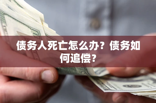 北京债务人死亡怎么办？债务如何追偿？