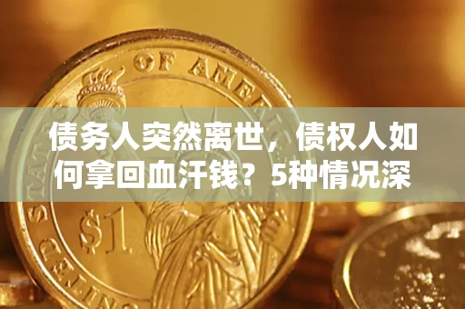 北京债务人突然离世，债权人如何拿回血汗钱？5种情况深度解析