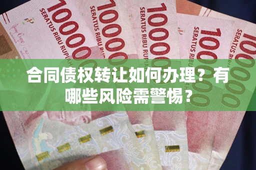 北京合同债权转让如何办理？有哪些风险需警惕？