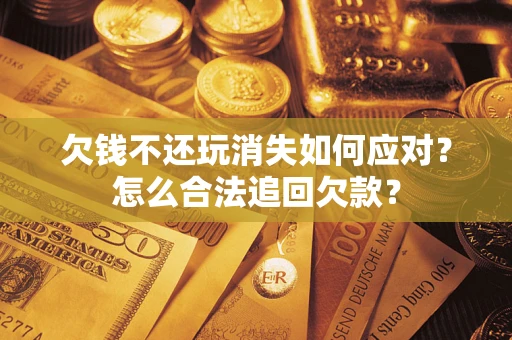 北京欠钱不还玩消失如何应对？怎么合法追回欠款？