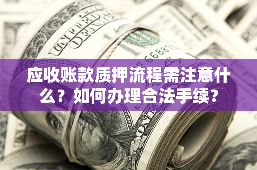 北京应收账款质押流程需注意什么？如何办理合法手续？