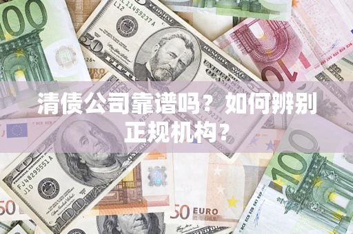 北京清债公司靠谱吗？如何辨别正规机构？