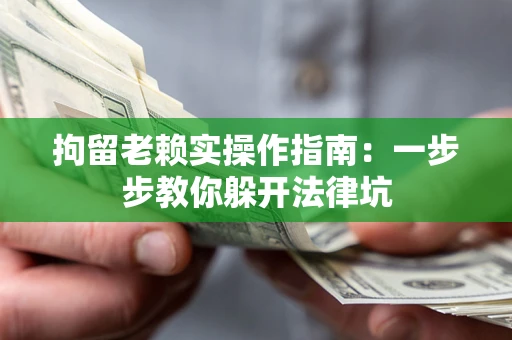 北京拘留老赖实操作指南：一步步教你躲开法律坑