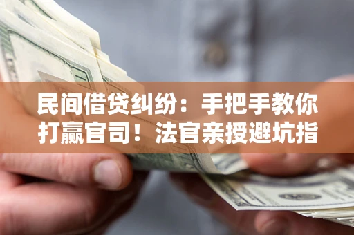北京民间借贷纠纷：手把手教你打赢官司！法官亲授避坑指南