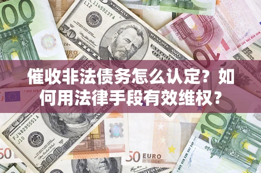 北京催收非法债务怎么认定？如何用法律手段有效维权？