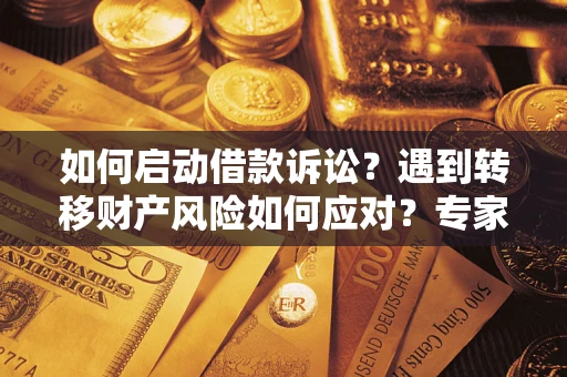 北京如何启动借款诉讼？遇到转移财产风险如何应对？专家解局支招