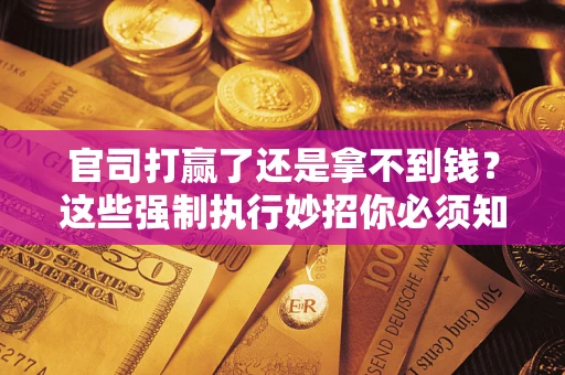 北京官司打赢了还是拿不到钱？这些强制执行妙招你必须知道