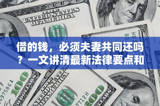 北京借的钱，必须夫妻共同还吗？一文讲清最新法律要点和避坑指南