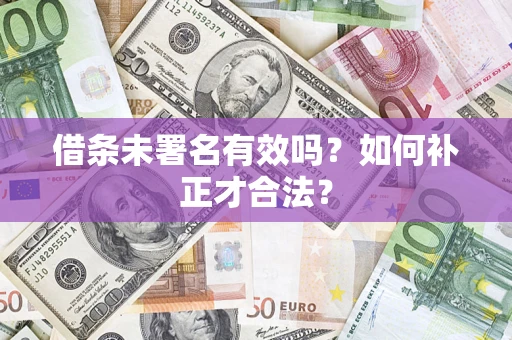 北京借条未署名有效吗？如何补正才合法？