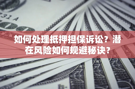 北京如何处理抵押担保诉讼？潜在风险如何规避秘诀？