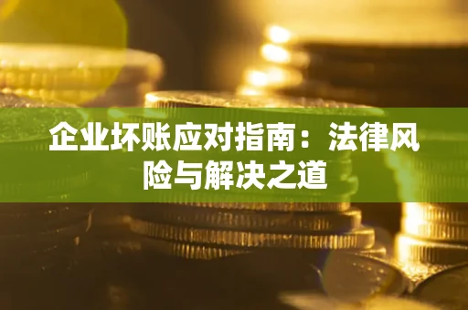 北京企业坏账应对指南：法律风险与解决之道