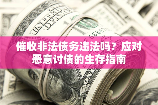 北京催收非法债务违法吗？应对恶意讨债的生存指南