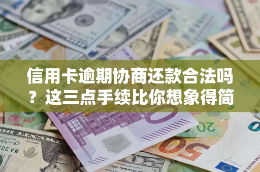 北京信用卡逾期协商还款合法吗？这三点手续比你想象得简单