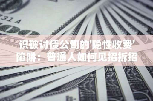 北京识破讨债公司的'隐性收费'陷阱：普通人如何见招拆招？