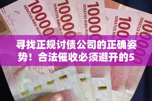 北京寻找正规讨债公司的正确姿势！合法催收必须避开的5大雷区